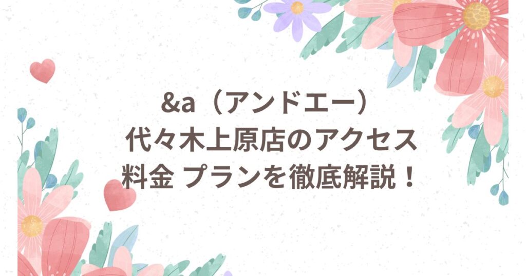 &a 代々木上原店 アクセス 料金 プラン