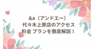 &a 代々木上原店 アクセス 料金 プラン