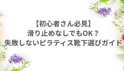 【初心者さん必見】滑り止めなしでもOK？失敗しないピラティス靴下選びガイド