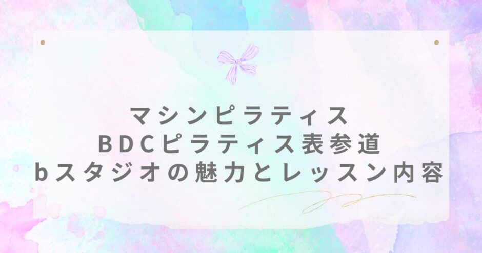 BDCピラティス 表参道 Bスタジオ 体験レッスン 口コミ