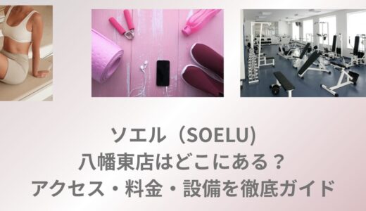 ソエル（SOELU)八幡東店はどこにある？アクセス・料金・設備を徹底ガイド！